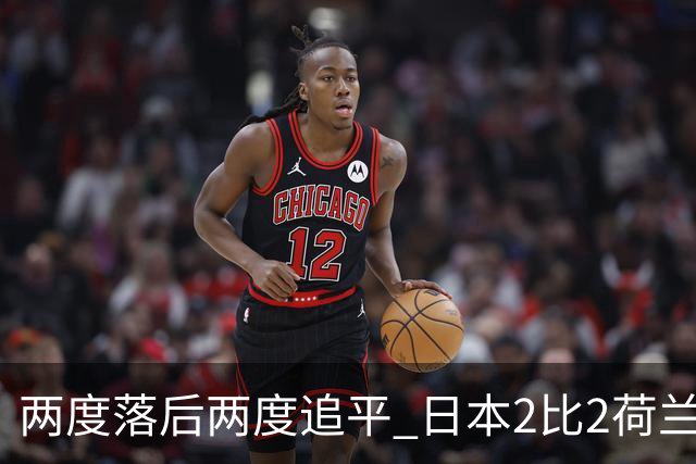 两度落后两度追平 日本2比2荷兰 延续亚洲球队不败纪录